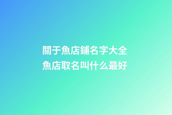 關于魚店鋪名字大全 魚店取名叫什么最好-第1張-店鋪起名-玄機派